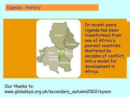 In recent years Uganda has been transformed from one of Africa's poorest countries shattered by decades of conflict, into a model for development in Africa.