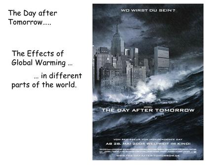 The Day after Tomorrow….. The Effects of Global Warming … … in different parts of the world.
