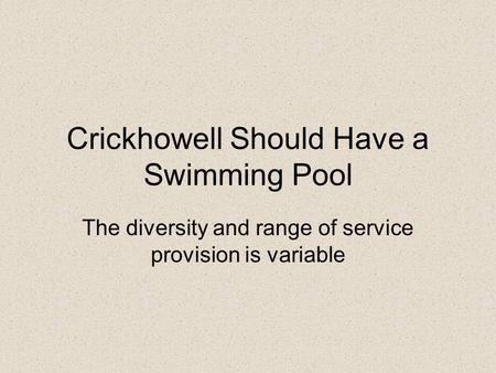 Crickhowell Should Have a Swimming Pool The diversity and range of service provision is variable.
