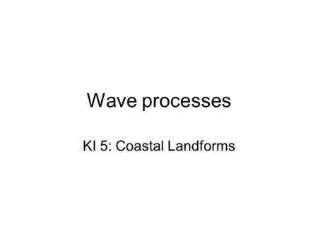 Wave processes KI 5: Coastal Landforms.