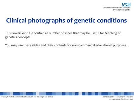 © 2009 NHS National Genetics Education and Development CentreGenetics and Genomics for Healthcare www.geneticseducation.nhs.uk Clinical photographs of.
