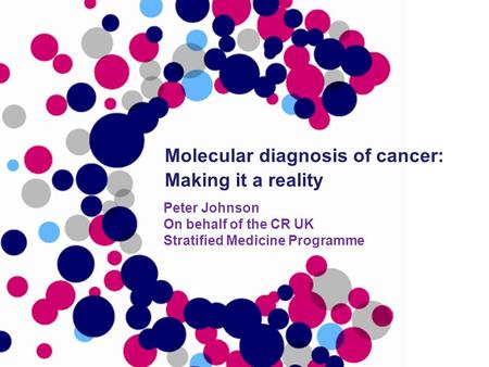 Peter Johnson On behalf of the CR UK Stratified Medicine Programme Molecular diagnosis of cancer: Making it a reality.