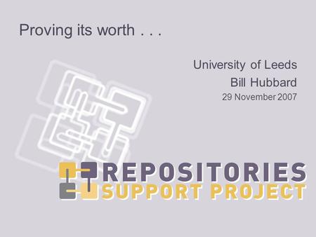 Proving its worth... University of Leeds Bill Hubbard 29 November 2007.