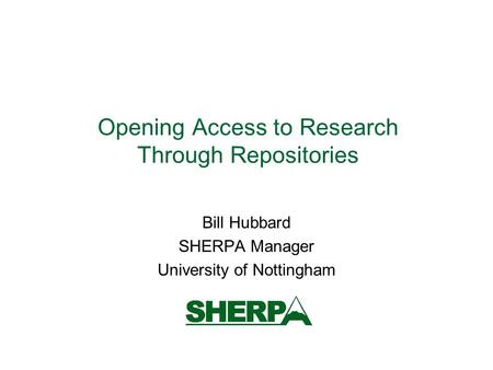 Opening Access to Research Through Repositories Bill Hubbard SHERPA Manager University of Nottingham.