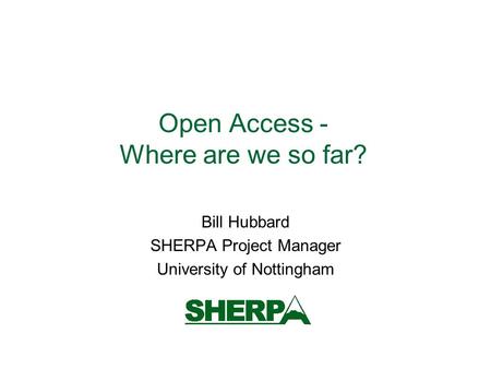 Open Access - Where are we so far? Bill Hubbard SHERPA Project Manager University of Nottingham.