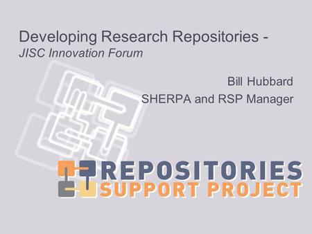 Developing Research Repositories - JISC Innovation Forum Bill Hubbard SHERPA and RSP Manager.
