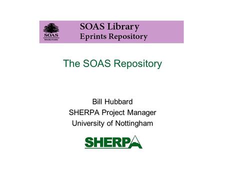 The SOAS Repository Bill Hubbard SHERPA Project Manager University of Nottingham.