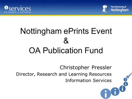 Nottingham ePrints Event & OA Publication Fund Christopher Pressler Director, Research and Learning Resources Information Services.