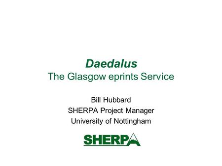 Daedalus The Glasgow eprints Service Bill Hubbard SHERPA Project Manager University of Nottingham.
