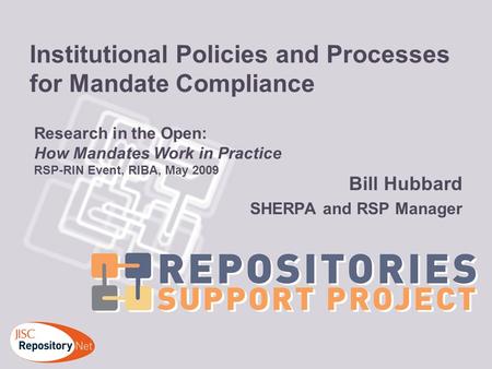 Institutional Policies and Processes for Mandate Compliance Bill Hubbard SHERPA and RSP Manager Research in the Open: How Mandates Work in Practice RSP-RIN.