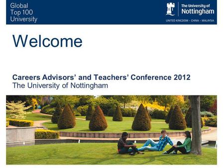 1 Welcome Careers Advisors and Teachers Conference 2012 The University of Nottingham.