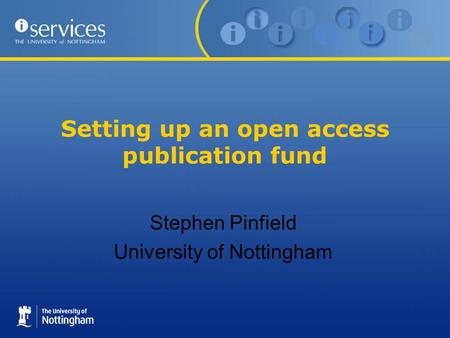 Setting up an open access publication fund Stephen Pinfield University of Nottingham.