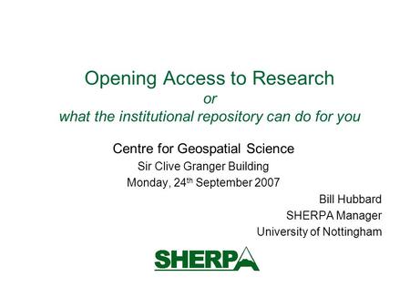 Opening Access to Research or what the institutional repository can do for you Centre for Geospatial Science Sir Clive Granger Building Monday, 24 th September.