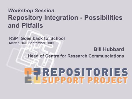 Workshop Session Repository Integration - Possibilities and Pitfalls Bill Hubbard Head of Centre for Research Communciations RSP Goes back to School Matfen.