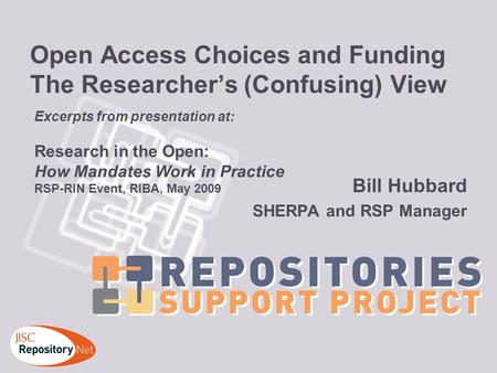 Open Access Choices and Funding The Researchers (Confusing) View Bill Hubbard SHERPA and RSP Manager Excerpts from presentation at: Research in the Open: