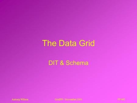 Antony WilsonGridPP - November 2001 The Data Grid DIT & Schema.