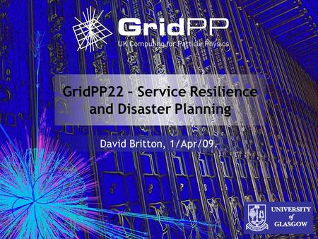 GridPP22 – Service Resilience and Disaster Planning David Britton, 1/Apr/09.