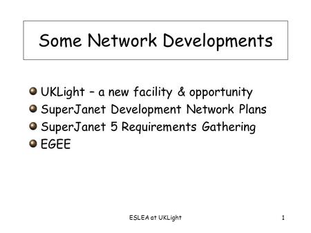 ESLEA at UKLight1 Some Network Developments UKLight – a new facility & opportunity SuperJanet Development Network Plans SuperJanet 5 Requirements Gathering.