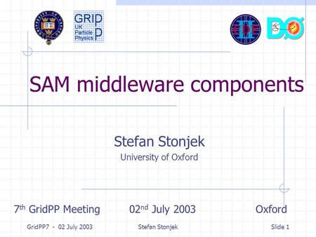 GridPP7 - 02 July 2003Stefan StonjekSlide 1 SAM middleware components Stefan Stonjek University of Oxford 7 th GridPP Meeting 02 nd July 2003 Oxford.