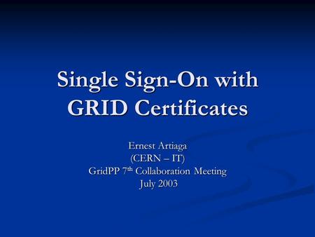 Single Sign-On with GRID Certificates Ernest Artiaga (CERN – IT) GridPP 7 th Collaboration Meeting July 2003 July 2003.