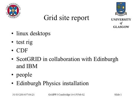 31/03/2014 07:05:55GridPP 3 Cambridge 14-15 Feb 02Slide 1 Grid site report linux desktops test rig CDF ScotGRID in collaboration with Edinburgh and IBM.