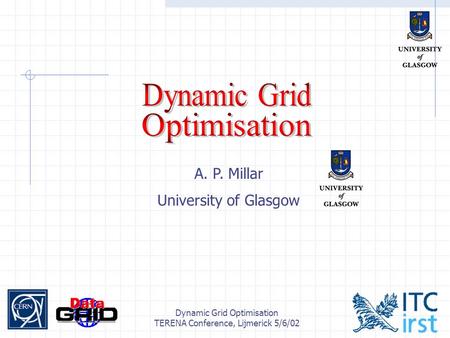 Dynamic Grid Optimisation TERENA Conference, Lijmerick 5/6/02 A. P. Millar University of Glasgow.