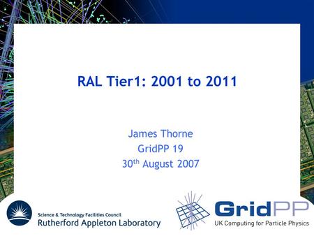 RAL Tier1: 2001 to 2011 James Thorne GridPP 19 30 th August 2007.