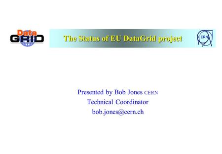 CERN The Status of EU DataGrid project Presented by Bob Jones CERN Technical Coordinator