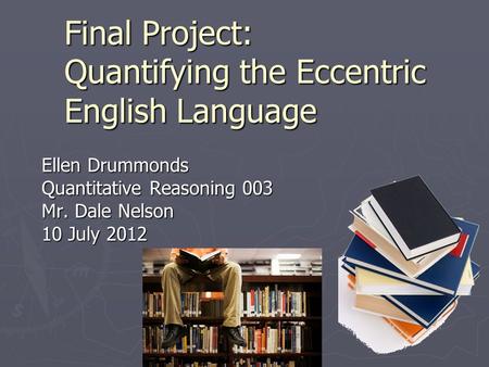 Final Project: Quantifying the Eccentric English Language Ellen Drummonds Quantitative Reasoning 003 Mr. Dale Nelson 10 July 2012.