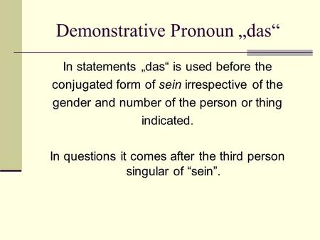 Demonstrative Pronoun das In statements das is used before the conjugated form of sein irrespective of the gender and number of the person or thing indicated.