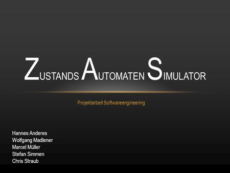 Projektarbeit Softwareengineering Z USTANDS A UTOMATEN S IMULATOR Hannes Anderes Wolfgang Madlener Marcel Müller Stefan Simmen Chris Straub.