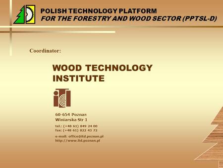 POLISH TECHNOLOGY PLATFORM FOR THE FORESTRY AND WOOD SECTOR (PPTSL-D) WOOD TECHNOLOGY INSTITUTE 60-654 Pozna n Winiarska Str 1 tel.: (+48 61) 849 24 00.