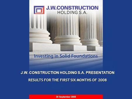 S t r i c t l y P r i v a t e & C o n f i d e n t i a l J.W. CONSTRUCTION HOLDING S.A. PRESENTATION RESULTS FOR THE FIRST SIX MONTHS OF 2008 J.W. CONSTRUCTION.