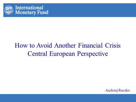 How to Avoid Another Financial Crisis Central European Perspective Andrzej Raczko.