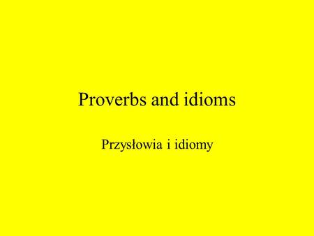 Proverbs and idioms Przysłowia i idiomy. IDIOM Idiom – wyrażenie właściwe tylko danemu językowi, nie dające się dosłownie przetłumaczyć na inny język.
