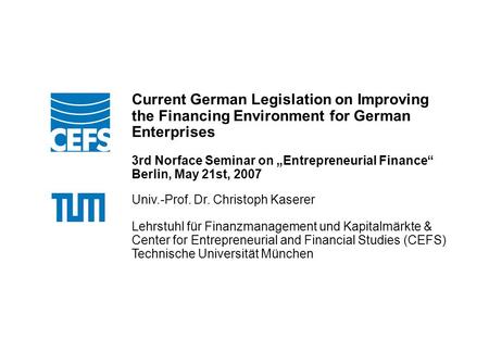 Technische Universität München Ort, Datum Anlass Current German Legislation on Improving the Financing Environment for German Enterprises 3rd Norface Seminar.