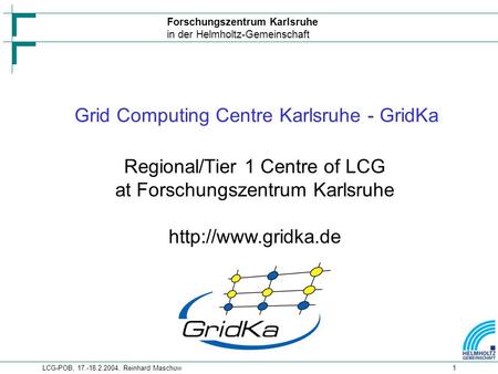 Forschungszentrum Karlsruhe in der Helmholtz-Gemeinschaft LCG-POB, 17.-18.2.2004, Reinhard Maschuw1 Grid Computing Centre Karlsruhe - GridKa Regional/Tier.