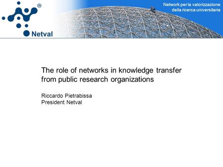 Network per la valorizzazione della ricerca universitaria The role of networks in knowledge transfer from public research organizations Riccardo Pietrabissa.