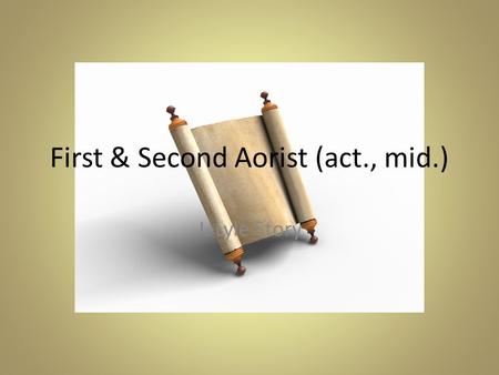 First & Second Aorist (act., mid.) J. Lyle Story.