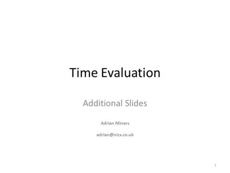 Time Evaluation Additional Slides Adrian Miners 1.