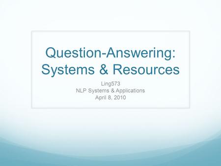Question-Answering: Systems & Resources Ling573 NLP Systems & Applications April 8, 2010.