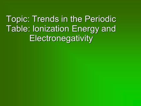 Topic: Trends in the Periodic Table: Ionization Energy and Electronegativity.