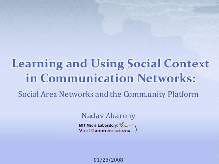 Social Area Networks and the Comm.unity Platform Nadav Aharony MIT Media Laboratory: Viral Communications 01/23/2008.