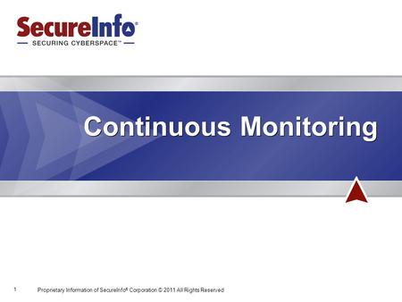 1 Continuous Monitoring Proprietary Information of SecureInfo ® Corporation © 2011 All Rights Reserved.