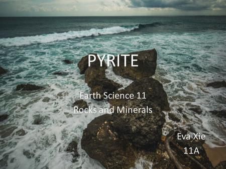 PYRITE Earth Science 11 Rocks and Minerals Eva Xie 11A.
