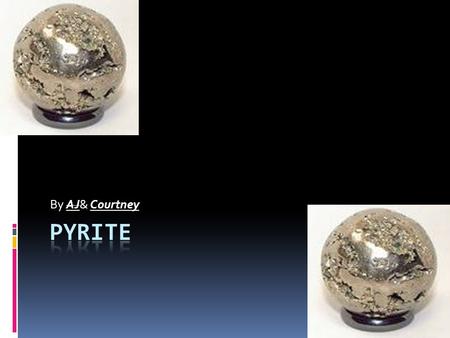By AJ& Courtney. We chose pyrite  We got pyrite.  Pyrite is a mineral.  Its nickname is fools gold.