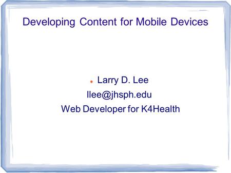 Developing Content for Mobile Devices Larry D. Lee Web Developer for K4Health.