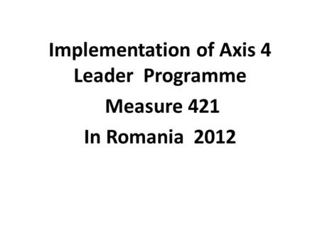 Implementation of Axis 4 Leader Programme Measure 421 In Romania 2012.