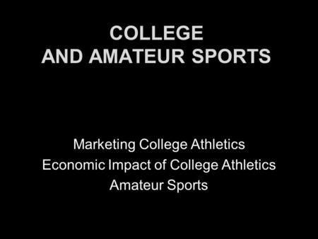 COLLEGE AND AMATEUR SPORTS Marketing College Athletics Economic Impact of College Athletics Amateur Sports.