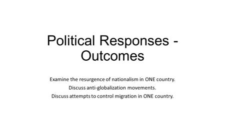 Political Responses - Outcomes Examine the resurgence of nationalism in ONE country. Discuss anti-globalization movements. Discuss attempts to control.